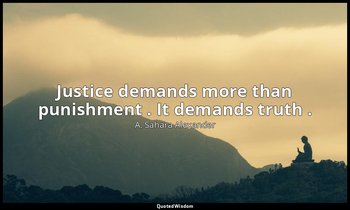 Justice demands more than punishment . It demands truth . — A. Sahara Alexander