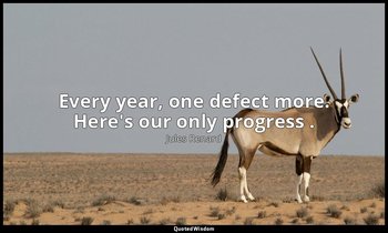 Every year, one defect more. Here's our only progress . — Jules Renard