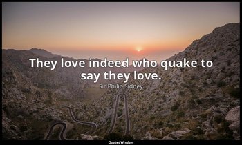 They love indeed who quake to say they love. — Sir Philip Sidney