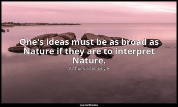 One's ideas must be as broad as Nature if they are to interpret Nature. — Arthur Conan Doyle