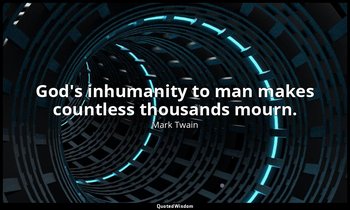 God's inhumanity to man makes countless thousands mourn. — Mark Twain
