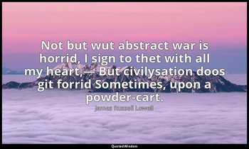 Not but wut abstract war is horrid, I sign to thet with all my heart,— But civil — James Russell Lowell