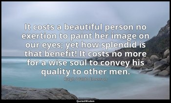 It costs a beautiful person no exertion to paint her image on our eyes; yet how  — Ralph Waldo Emerson
