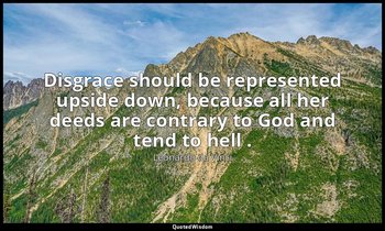 Disgrace should be represented upside down, because all her deeds are contrary t — Leonardo da Vinci