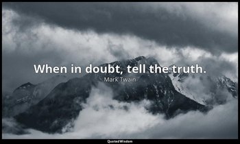 When in doubt, tell the truth. — Mark Twain