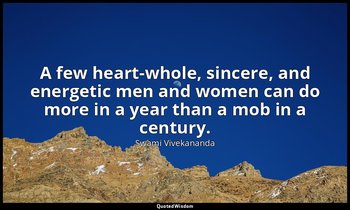 A few heart-whole, sincere, and energetic men and women can do more in a year th — Swami Vivekananda