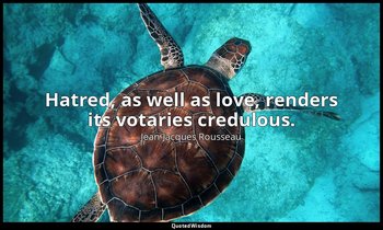 Hatred, as well as love, renders its votaries credulous. — Jean-Jacques Rousseau