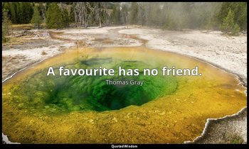 A favourite has no friend. — Thomas Gray
