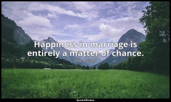 Happiness in marriage is entirely a matter of chance. — Jane Austen