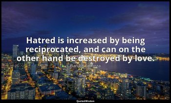 Hatred is increased by being reciprocated, and can on the other hand be destroye — Baruch Spinoza