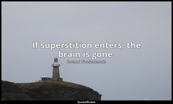 If superstition enters, the brain is gone. — Swami Vivekananda