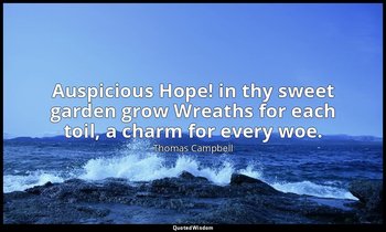 Auspicious Hope! in thy sweet garden grow Wreaths for each toil, a charm for eve — Thomas Campbell