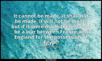 It cannot be made, it shall not be made, it will not be made; but if it were mad — Henry John Temple