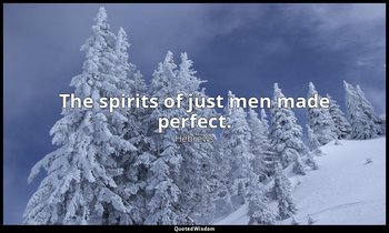 The spirits of just men made perfect. — Hebrews