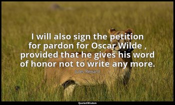 I will also sign the petition for pardon for Oscar Wilde , provided that he give — Jules Renard