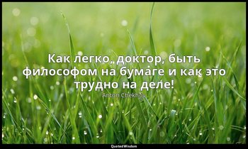 Как легко, доктор, быть философом на бумаге и как это трудно на деле! — Anton Chekhov