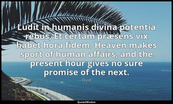 Ludit in humanis divina potentia rebus, Et certam præsens vix habet hora fidem.  — Ovid