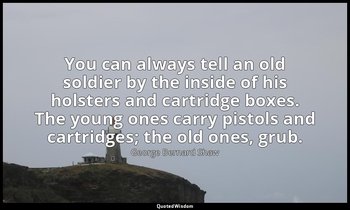 You can always tell an old soldier by the inside of his holsters and cartridge b — George Bernard Shaw
