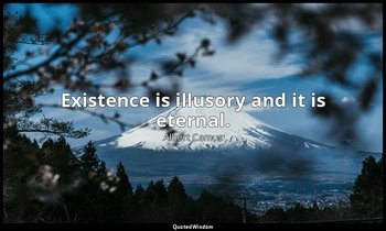 Existence is illusory and it is eternal. — Albert Camus