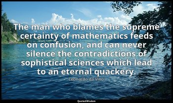 The man who blames the supreme certainty of mathematics feeds on confusion, and  — Leonardo da Vinci