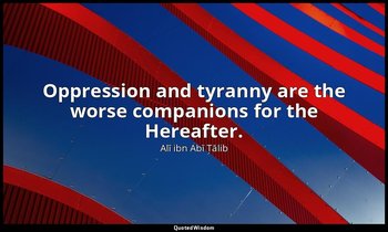 Oppression and tyranny are the worse companions for the Hereafter. — Alī ibn Abī Ṭālib