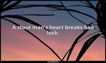 A stout man's heart breaks bad luck. — Miguel de Cervantes
