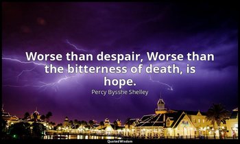 Worse than despair, Worse than the bitterness of death, is hope. — Percy Bysshe Shelley