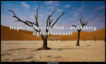 Hope, withering, fled—and Mercy sighed farewell. — Lord Byron