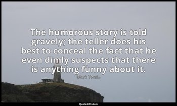 The humorous story is told gravely; the teller does his best to conceal the fact — Mark Twain