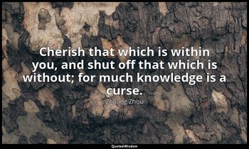 Cherish that which is within you, and shut off that which is without; for much k — Zhuang Zhou