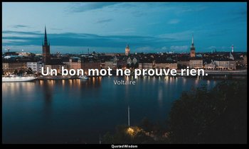 Un bon mot ne prouve rien. — Voltaire