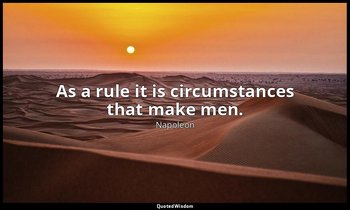 As a rule it is circumstances that make men. — Napoleon