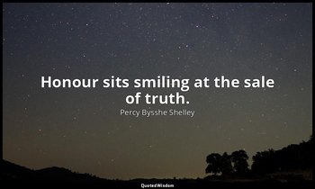 Honour sits smiling at the sale of truth. — Percy Bysshe Shelley