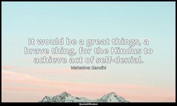 It would be a great things, a brave thing, for the Hindus to achieve act of self — Mahatma Gandhi