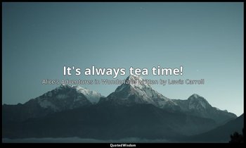 It's always tea time! — Alice's Adventures in Wonderland written by Lewis Carroll