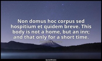 Non domus hoc corpus sed hospitium et quidem breve. This body is not a home, but — Seneca the Younger