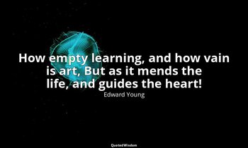 How empty learning, and how vain is art, But as it mends the life, and guides th — Edward Young