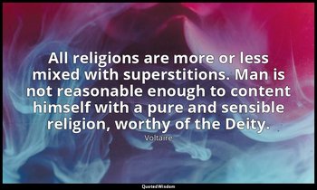 All religions are more or less mixed with superstitions. Man is not reasonable e — Voltaire