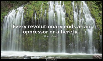 Every revolutionary ends as an oppressor or a heretic. — Albert Camus
