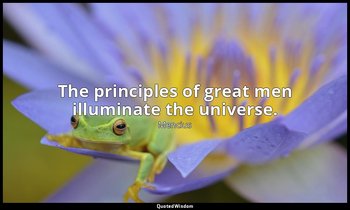 The principles of great men illuminate the universe. — Mencius