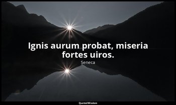 Ignis aurum probat, miseria fortes uiros. — Seneca