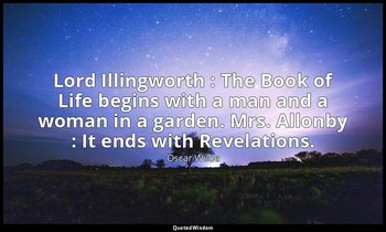 Lord Illingworth : The Book of Life begins with a man and a woman in a garden. M — Oscar Wilde