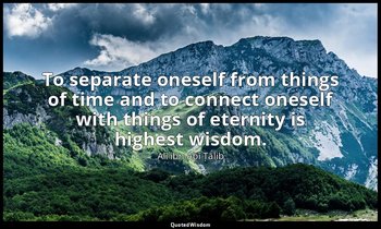 To separate oneself from things of time and to connect oneself with things of et — Alī ibn Abī Ṭālib