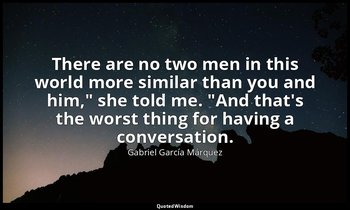 "There are no two men in this world more similar than you and him," she told me. — Gabriel García Márquez