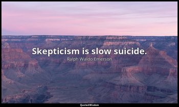 Skepticism is slow suicide. — Ralph Waldo Emerson