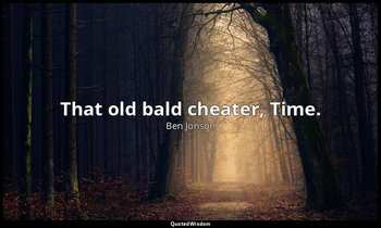 That old bald cheater, Time. — Ben Jonson