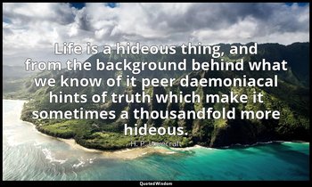 Life is a hideous thing, and from the background behind what we know of it peer  — H. P. Lovecraft