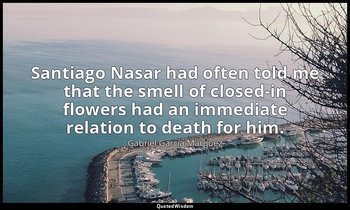 Santiago Nasar had often told me that the smell of closed-in flowers had an imme — Gabriel García Márquez