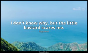I don't know why, but the little bastard scares me. — Napoleon