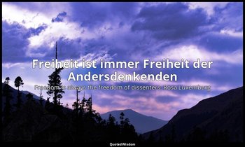 Freiheit ist immer Freiheit der Andersdenkenden — Freedom is always the freedom of dissenters. Rosa Luxemburg